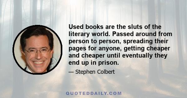 Used books are the sluts of the literary world. Passed around from person to person, spreading their pages for anyone, getting cheaper and cheaper until eventually they end up in prison.