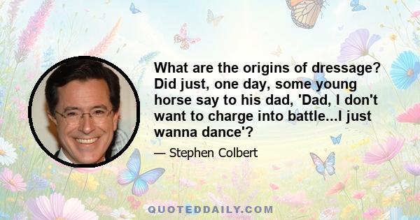 What are the origins of dressage? Did just, one day, some young horse say to his dad, 'Dad, I don't want to charge into battle...I just wanna dance'?