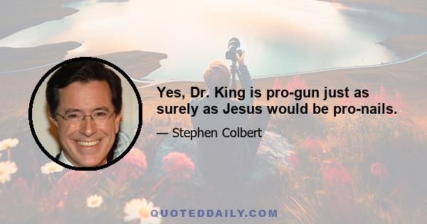 Yes, Dr. King is pro-gun just as surely as Jesus would be pro-nails.