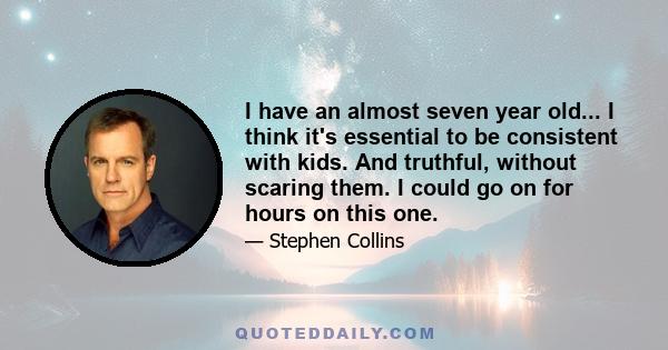 I have an almost seven year old... I think it's essential to be consistent with kids. And truthful, without scaring them. I could go on for hours on this one.