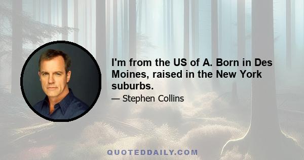 I'm from the US of A. Born in Des Moines, raised in the New York suburbs.