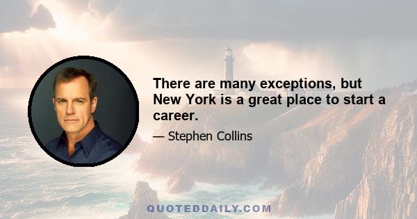 There are many exceptions, but New York is a great place to start a career.