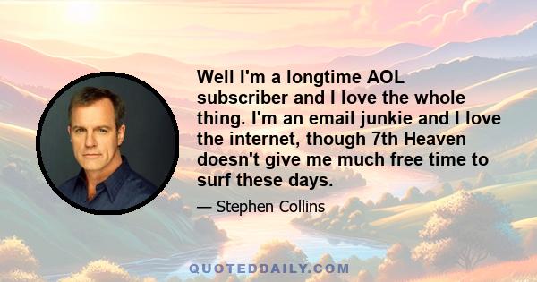 Well I'm a longtime AOL subscriber and I love the whole thing. I'm an email junkie and I love the internet, though 7th Heaven doesn't give me much free time to surf these days.