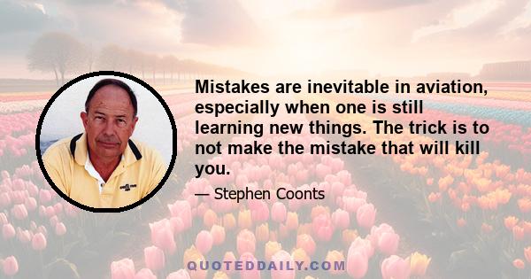 Mistakes are inevitable in aviation, especially when one is still learning new things. The trick is to not make the mistake that will kill you.