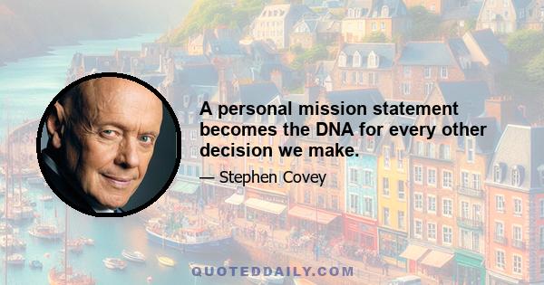 A personal mission statement becomes the DNA for every other decision we make.