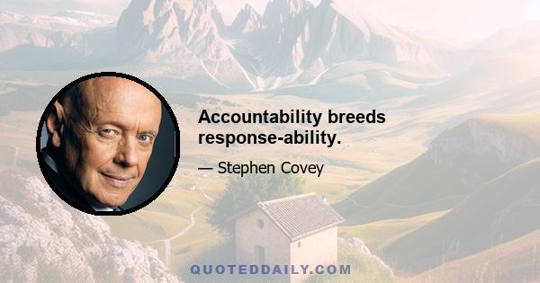 Accountability breeds response-ability.