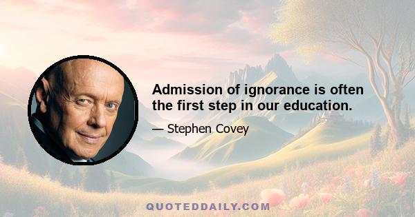 Admission of ignorance is often the first step in our education.