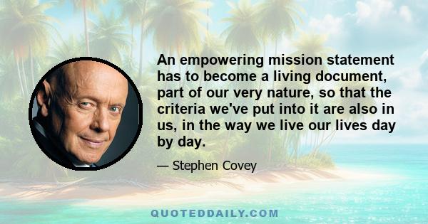 An empowering mission statement has to become a living document, part of our very nature, so that the criteria we've put into it are also in us, in the way we live our lives day by day.