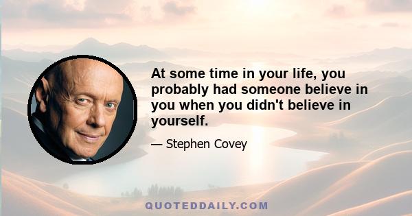 At some time in your life, you probably had someone believe in you when you didn't believe in yourself.