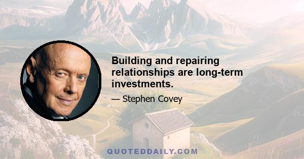 Building and repairing relationships are long-term investments.