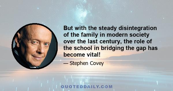 But with the steady disintegration of the family in modern society over the last century, the role of the school in bridging the gap has become vital!