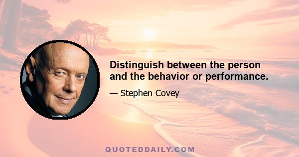 Distinguish between the person and the behavior or performance.