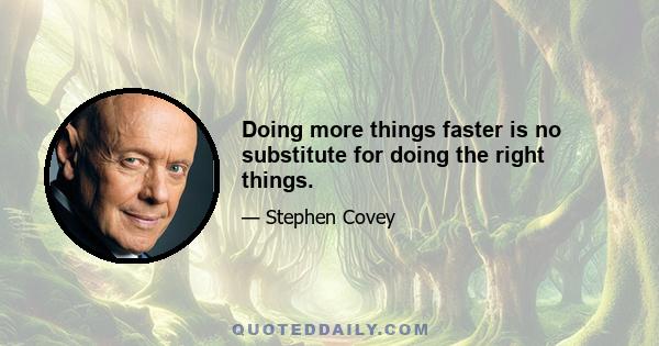 Doing more things faster is no substitute for doing the right things.