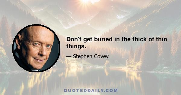 Don't get buried in the thick of thin things.