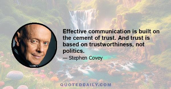 Effective communication is built on the cement of trust. And trust is based on trustworthiness, not politics.