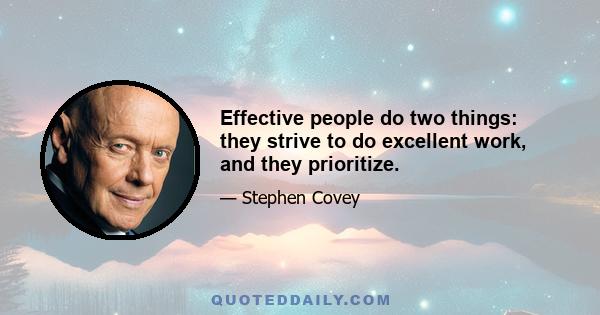 Effective people do two things: they strive to do excellent work, and they prioritize.