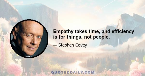 Empathy takes time, and efficiency is for things, not people.