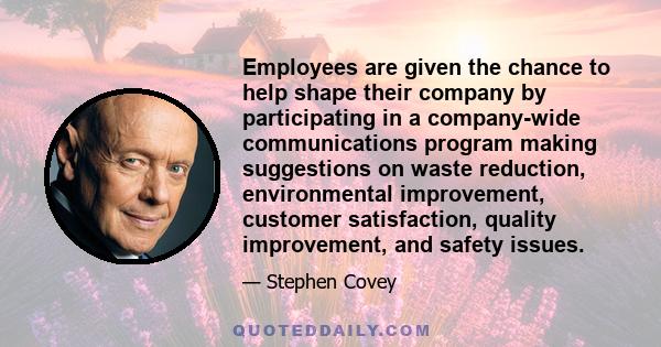 Employees are given the chance to help shape their company by participating in a company-wide communications program making suggestions on waste reduction, environmental improvement, customer satisfaction, quality