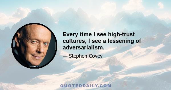 Every time I see high-trust cultures, I see a lessening of adversarialism.