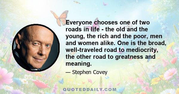 Everyone chooses one of two roads in life - the old and the young, the rich and the poor, men and women alike. One is the broad, well-traveled road to mediocrity, the other road to greatness and meaning.