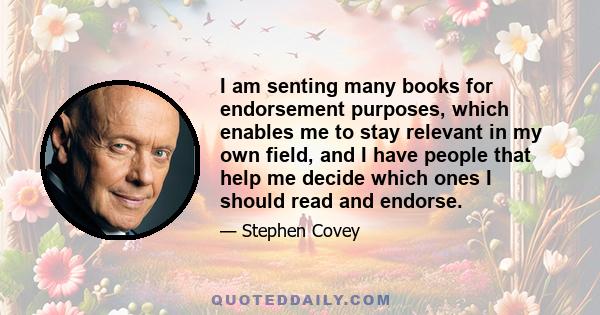 I am senting many books for endorsement purposes, which enables me to stay relevant in my own field, and I have people that help me decide which ones I should read and endorse.