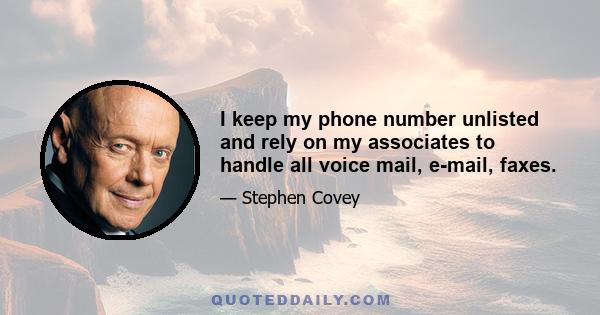 I keep my phone number unlisted and rely on my associates to handle all voice mail, e-mail, faxes.