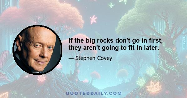 If the big rocks don't go in first, they aren't going to fit in later.