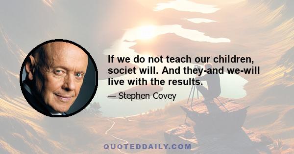 If we do not teach our children, societ will. And they-and we-will live with the results.