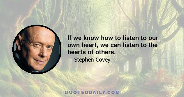 If we know how to listen to our own heart, we can listen to the hearts of others.