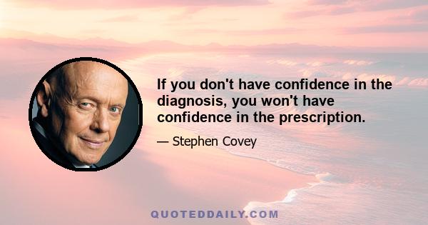 If you don't have confidence in the diagnosis, you won't have confidence in the prescription.