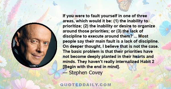 If you were to fault yourself in one of three areas, which would it be: (1) the inability to prioritize; (2) the inability or desire to organize around those priorities; or (3) the lack of discipline to execute around