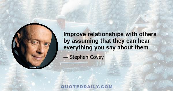 Improve relationships with others by assuming that they can hear everything you say about them