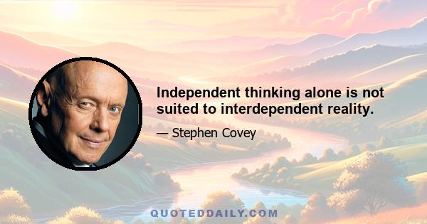 Independent thinking alone is not suited to interdependent reality.