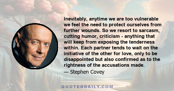 Inevitably, anytime we are too vulnerable we feel the need to protect ourselves from further wounds. So we resort to sarcasm, cutting humor, criticism - anything that will keep from exposing the tenderness within. Each