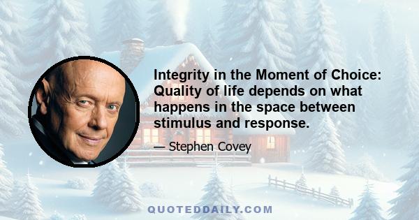 Integrity in the Moment of Choice: Quality of life depends on what happens in the space between stimulus and response.