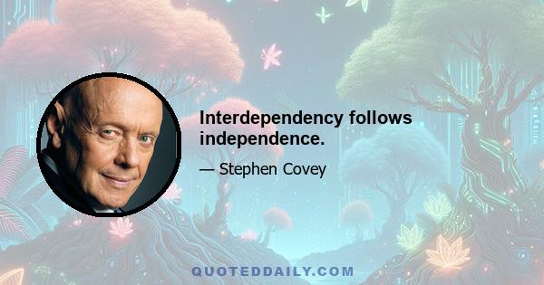 Interdependency follows independence.