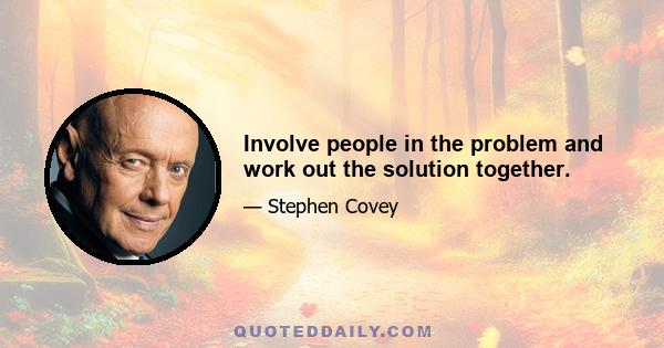 Involve people in the problem and work out the solution together.