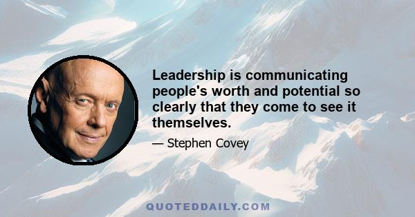 Leadership is communicating people's worth and potential so clearly that they come to see it themselves.