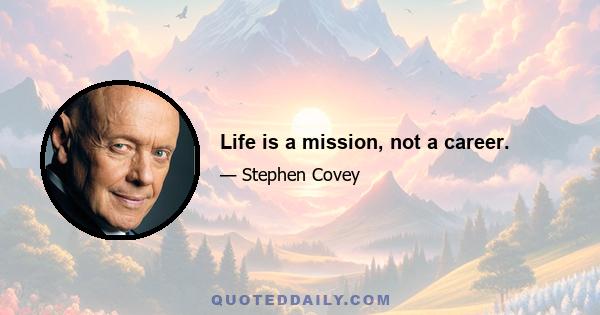 Life is a mission, not a career.