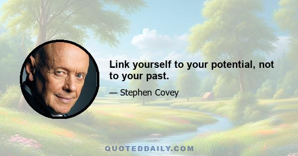 Link yourself to your potential, not to your past.