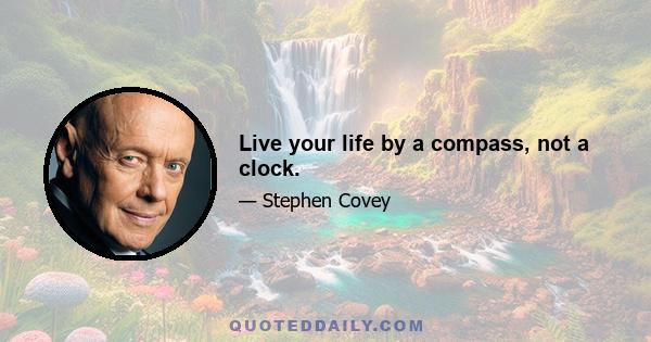 Live your life by a compass, not a clock.