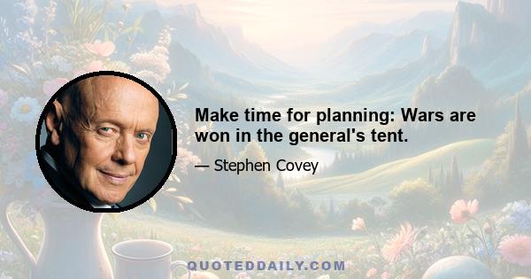 Make time for planning: Wars are won in the general's tent.