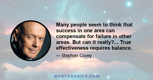 Many people seem to think that success in one area can compensate for failure in other areas. But can it really?... True effectiveness requires balance.