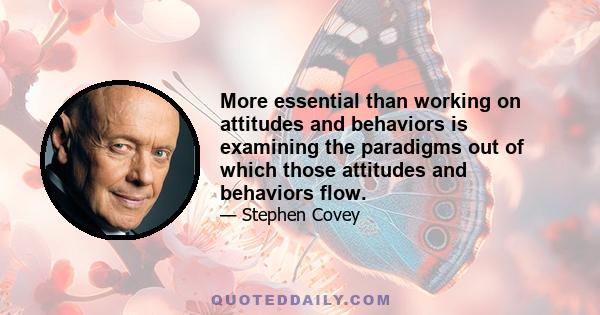 More essential than working on attitudes and behaviors is examining the paradigms out of which those attitudes and behaviors flow.