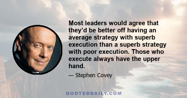 Most leaders would agree that they’d be better off having an average strategy with superb execution than a superb strategy with poor execution. Those who execute always have the upper hand.