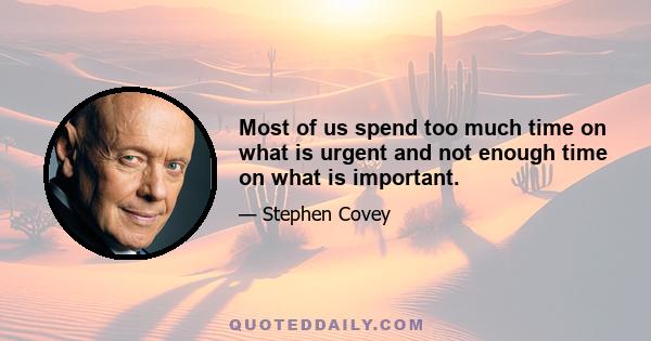 Most of us spend too much time on what is urgent and not enough time on what is important.