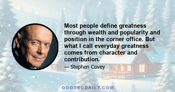 Most people define greatness through wealth and popularity and position in the corner office. But what I call everyday greatness comes from character and contribution.