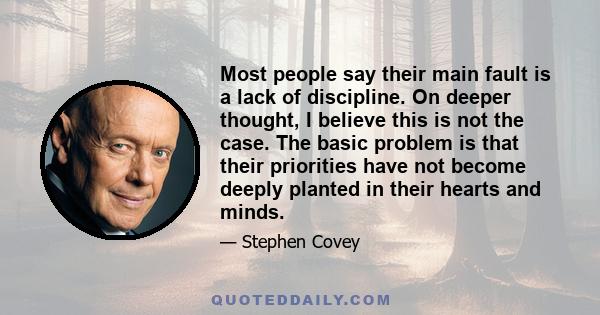 Most people say their main fault is a lack of discipline. On deeper thought, I believe this is not the case. The basic problem is that their priorities have not become deeply planted in their hearts and minds.