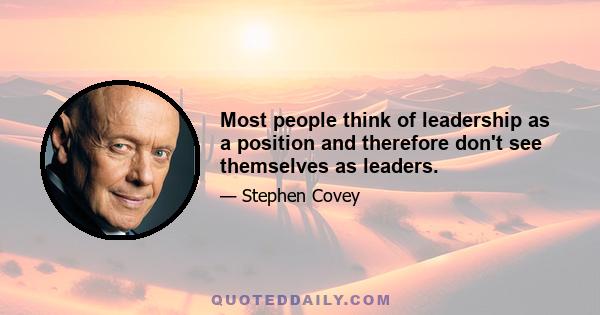 Most people think of leadership as a position and therefore don't see themselves as leaders.