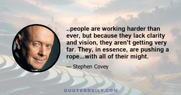 ..people are working harder than ever, but because they lack clarity and vision, they aren’t getting very far. They, in essence, are pushing a rope...with all of their might.